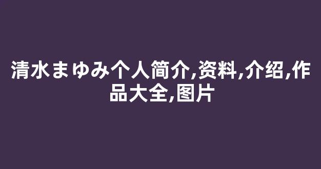 清水まゆみ个人简介,资料,介绍,作品大全,图片