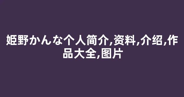 姫野かんな个人简介,资料,介绍,作品大全,图片