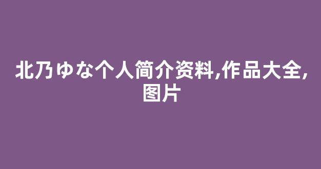 北乃ゆな个人简介资料,作品大全,图片