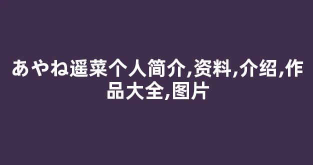 あやね遥菜个人简介,资料,介绍,作品大全,图片
