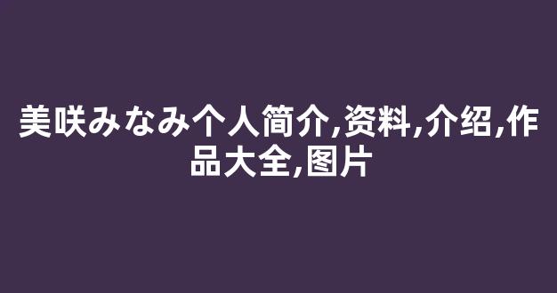 美咲みなみ个人简介,资料,介绍,作品大全,图片