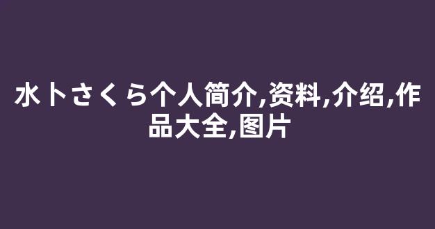 水卜さくら个人简介,资料,介绍,作品大全,图片