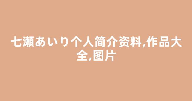 七瀬あいり个人简介资料,作品大全,图片