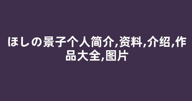 ほしの景子个人简介,资料,介绍,作品大全,图片