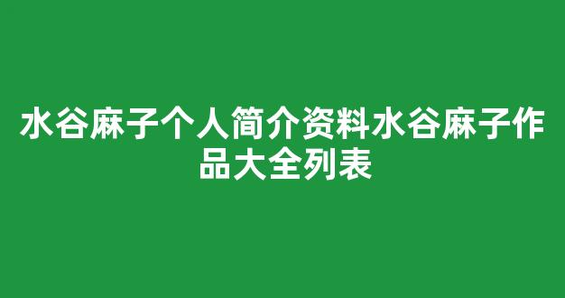 水谷麻子个人简介资料水谷麻子作品大全列表