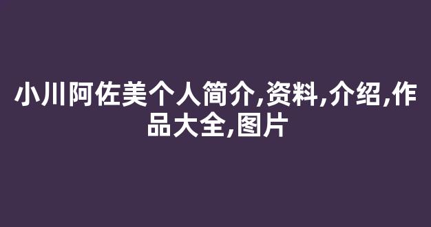 小川阿佐美个人简介,资料,介绍,作品大全,图片