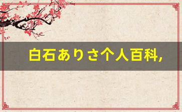 白石ありさ个人百科,白石ありさ作品大全