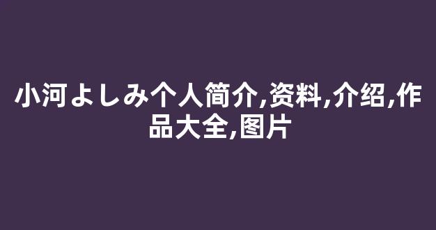 小河よしみ个人简介,资料,介绍,作品大全,图片
