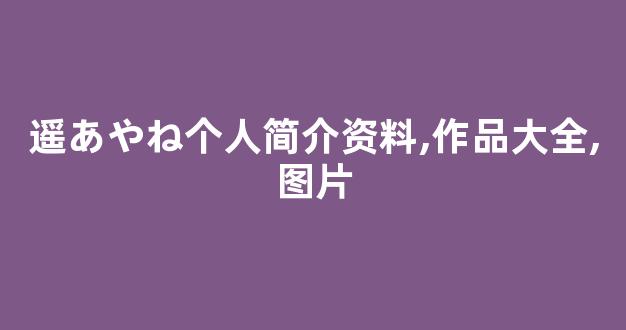 遥あやね个人简介资料,作品大全,图片