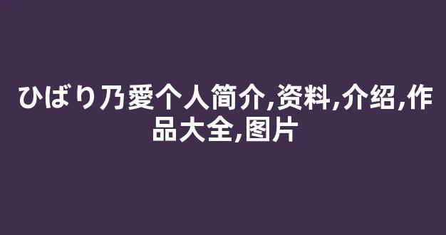 ひばり乃愛个人简介,资料,介绍,作品大全,图片