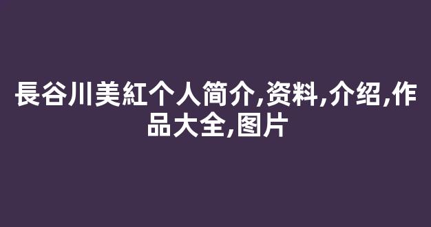 長谷川美紅个人简介,资料,介绍,作品大全,图片