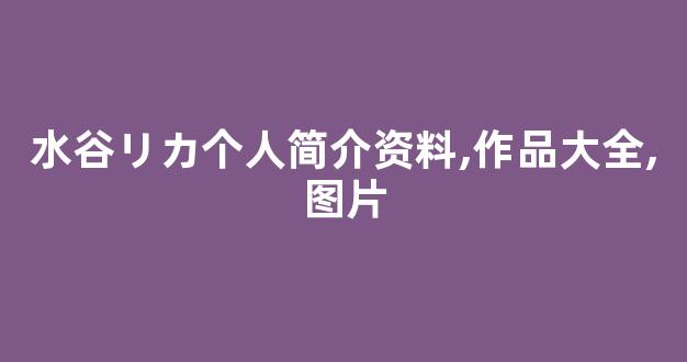 水谷リカ个人简介资料,作品大全,图片