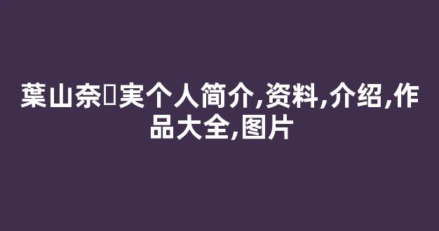 葉山奈々実个人简介,资料,介绍,作品大全,图片