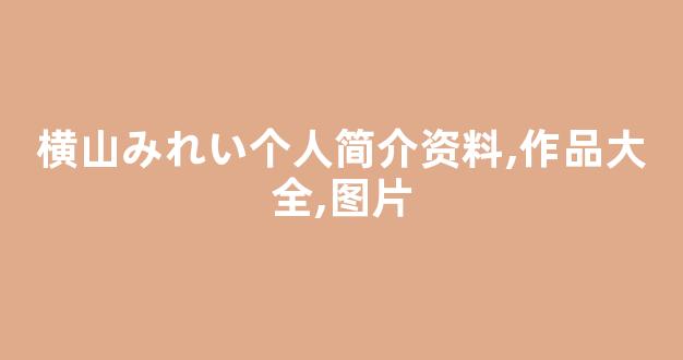 横山みれい个人简介资料,作品大全,图片