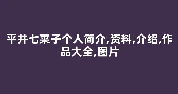 平井七菜子个人简介,资料,介绍,作品大全,图片