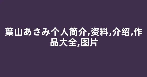 葉山あさみ个人简介,资料,介绍,作品大全,图片