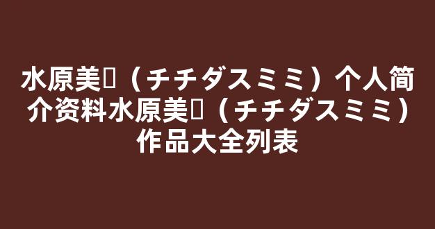 水原美々（チチダスミミ）个人简介资料水原美々（チチダスミミ）作品大全列表