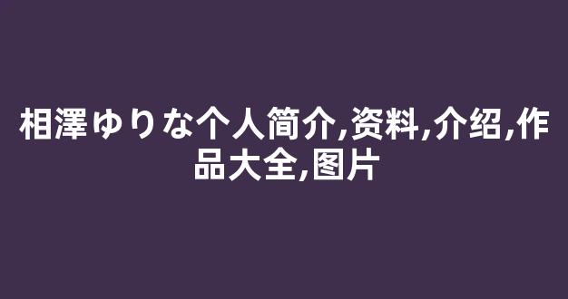 相澤ゆりな个人简介,资料,介绍,作品大全,图片