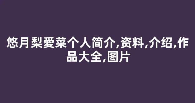 悠月梨愛菜个人简介,资料,介绍,作品大全,图片