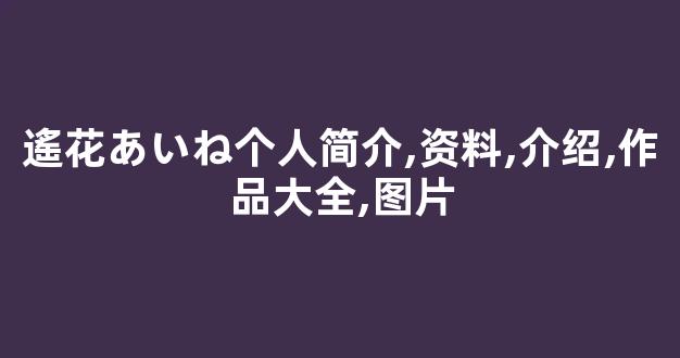 遙花あいね个人简介,资料,介绍,作品大全,图片