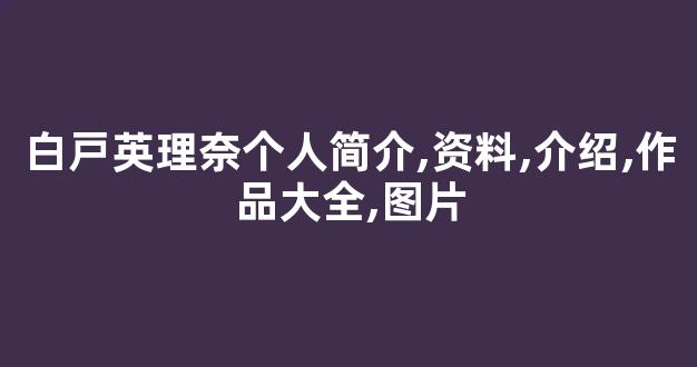 白戸英理奈个人简介,资料,介绍,作品大全,图片