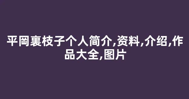 平岡裏枝子个人简介,资料,介绍,作品大全,图片