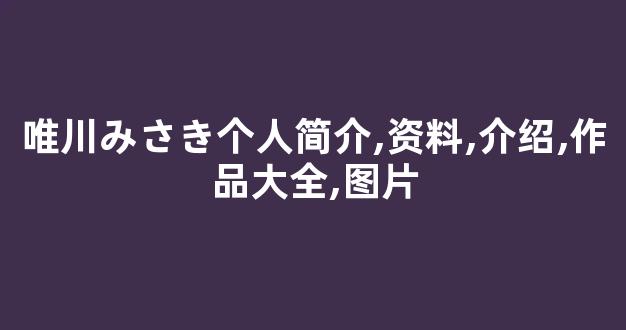 唯川みさき个人简介,资料,介绍,作品大全,图片