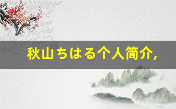 秋山ちはる个人简介,艺术作品大全