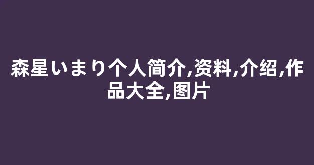 森星いまり个人简介,资料,介绍,作品大全,图片