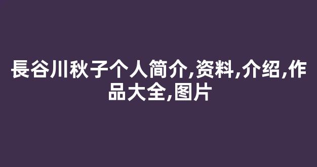 長谷川秋子个人简介,资料,介绍,作品大全,图片