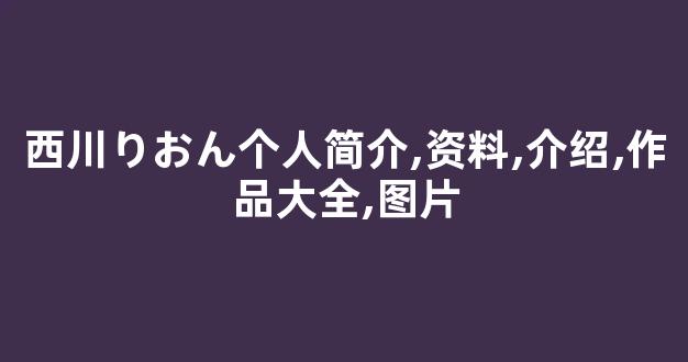 西川りおん个人简介,资料,介绍,作品大全,图片