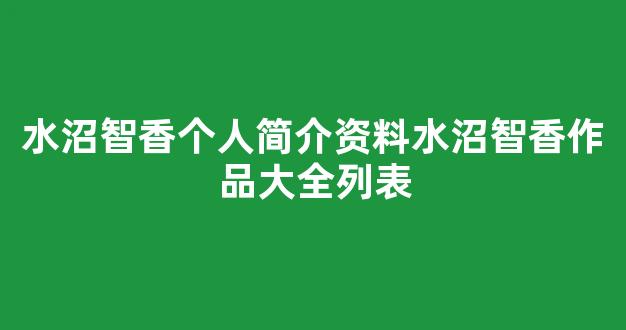 水沼智香个人简介资料水沼智香作品大全列表