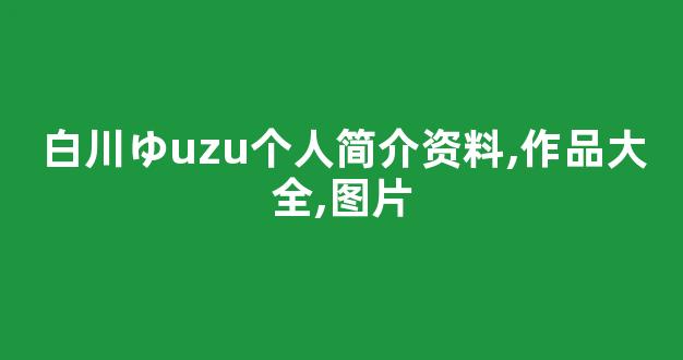 白川ゆず个人简介资料,作品大全,图片