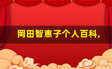 岡田智恵子个人百科,岡田智恵子作品大全