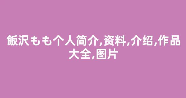 飯沢もも个人简介,资料,介绍,作品大全,图片