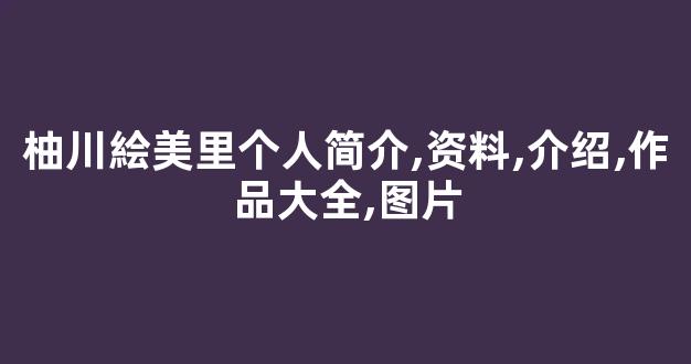 柚川絵美里个人简介,资料,介绍,作品大全,图片