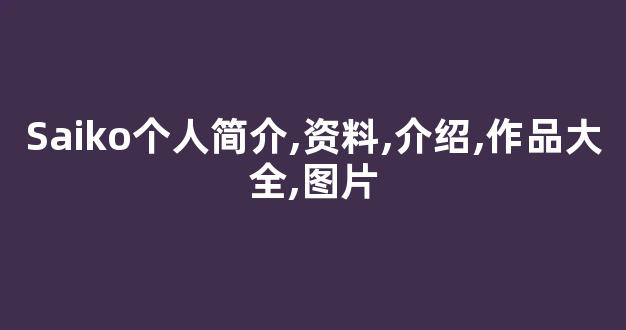 Saiko个人简介,资料,介绍,作品大全,图片
