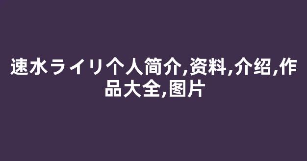 速水ライリ个人简介,资料,介绍,作品大全,图片
