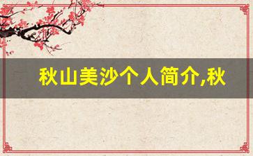 秋山美沙个人简介,秋山美沙个人作品大全