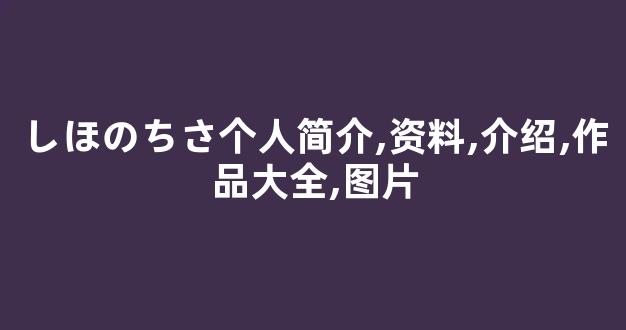 しほのちさ个人简介,资料,介绍,作品大全,图片