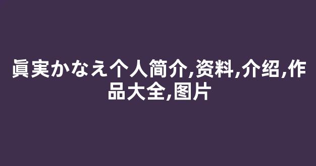 眞実かなえ个人简介,资料,介绍,作品大全,图片