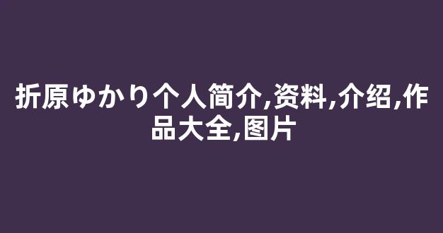 折原ゆかり个人简介,资料,介绍,作品大全,图片