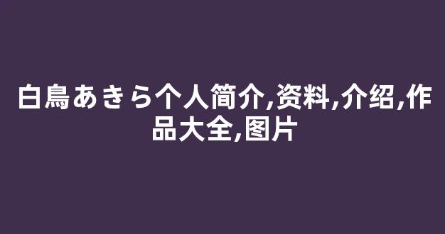 白鳥あきら个人简介,资料,介绍,作品大全,图片