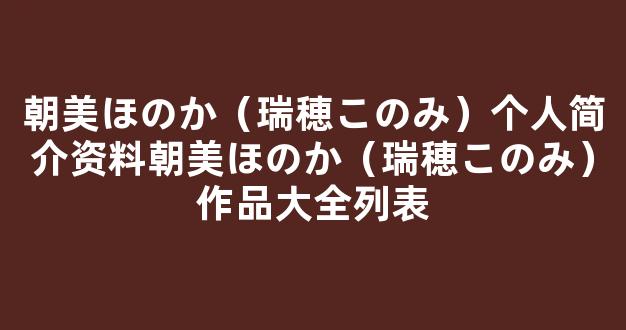 朝美ほのか（瑞穂このみ）个人简介资料朝美ほのか（瑞穂このみ）作品大全列表
