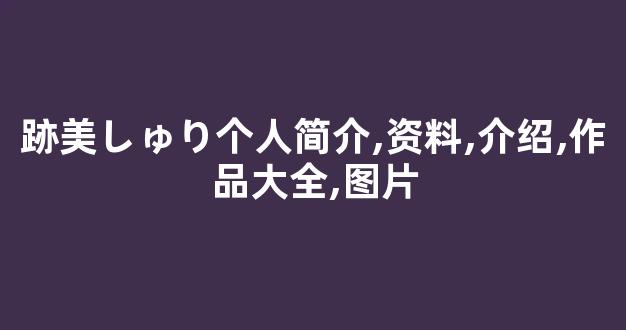 跡美しゅり个人简介,资料,介绍,作品大全,图片