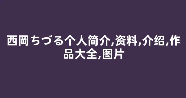 西岡ちづる个人简介,资料,介绍,作品大全,图片