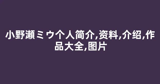 小野瀬ミウ个人简介,资料,介绍,作品大全,图片