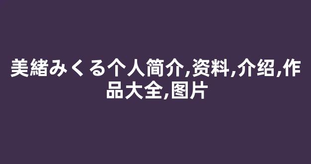 美緒みくる个人简介,资料,介绍,作品大全,图片