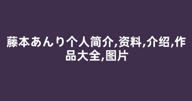 藤本あんり个人简介,资料,介绍,作品大全,图片