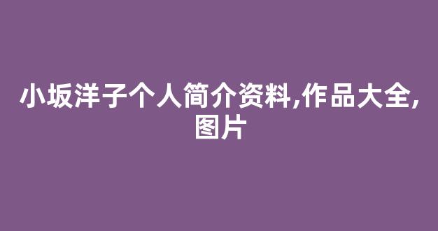 小坂洋子个人简介资料,作品大全,图片